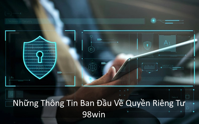 Quyền riêng tư 98win là tài liệu đảm bảo lợi ích hội viên